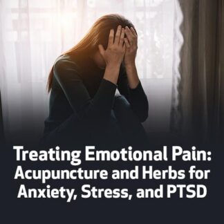 Treating Emotional Pain: Acupuncture and Herbs for Anxiety, Stress, and PTSD