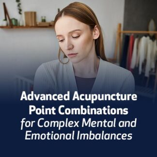 Advanced Acupuncture Point Combinations for Complex Mental & Emotional Imbalances